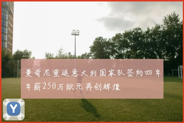 曼奇尼重返意大利国家队签约四年年薪250万欧元再创辉煌