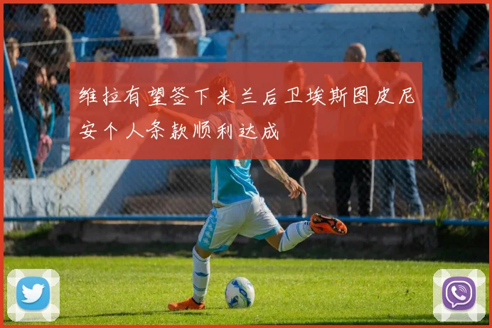 维拉有望签下米兰后卫埃斯图皮尼安个人条款顺利达成